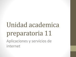Unidad academica
preparatoria 11
Aplicaciones y servicios de
internet
 