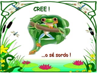 CREE !   ...o sé sordo ! 