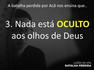A batalha perdida por Acã nos ensina que..
3. Nada está OCULTO
aos olhos de Deus
 