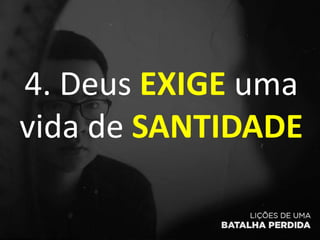 4. Deus EXIGE uma
vida de SANTIDADE
 
