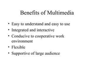 Benefits of Multimedia Easy to understand and easy to use Integrated and interactive Conducive to cooperative work environment Flexible Supportive of large audience 
