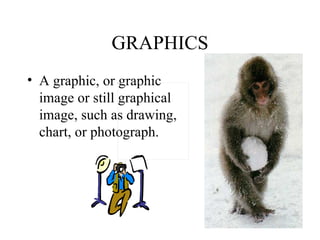 GRAPHICS A graphic, or graphic image or still graphical image, such as drawing, chart, or photograph.                                                                                                                                 