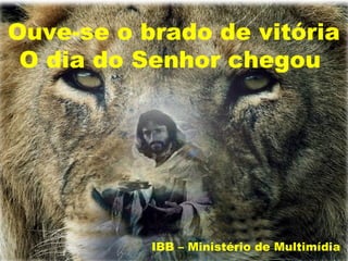 Ouve-se o brado de vitória
 O dia do Senhor chegou




           IBB – Ministério de Multimídia
 