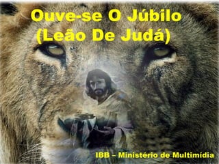Ouve-se O Júbilo
(Leão De Judá)




      IBB – Ministério de Multimídia
 