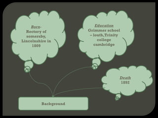 Background
Education
Grimmer school
– louth,Trinity
college
cambridge
Born-
Rectory of
somersby,
Lincolnshire in
1809
Death
1892
 