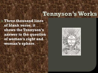  Three thousand lines
of blank verse, it
shows the Tennyson’s
answer to the question
of woman’s right and
woman’s sphere.
 