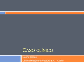 CASO CLÍNICO
Noemí Casas
Clínica Riesgo de Fractura S.A. - Cayre
 
