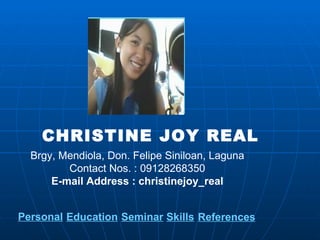 CHRISTINE JOY REAL Brgy, Mendiola, Don. Felipe Siniloan, Laguna Contact Nos. : 09128268350 E-mail Address : christinejoy_real Personal Education Seminar Skills References 