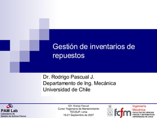 Gestión de inventarios de repuestos Dr. Rodrigo Pascual J. Departamento de Ing. Mecánica Universidad de Chile 
