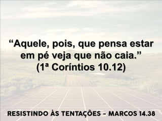 “Aquele, pois, que pensa estar
em pé veja que não caia.”
(1ª Coríntios 10.12)
 