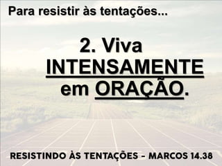 Para resistir às tentações...
2. Viva
INTENSAMENTE
em ORAÇÃO.
 
