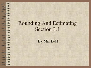 Rounding And Estimating Section 3.1 By Ms. D-H 