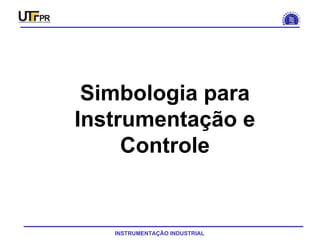 INSTRUMENTAÇÃO INDUSTRIAL
SIMBOLOGIA
Simbologia para
Instrumentação e
Controle
 