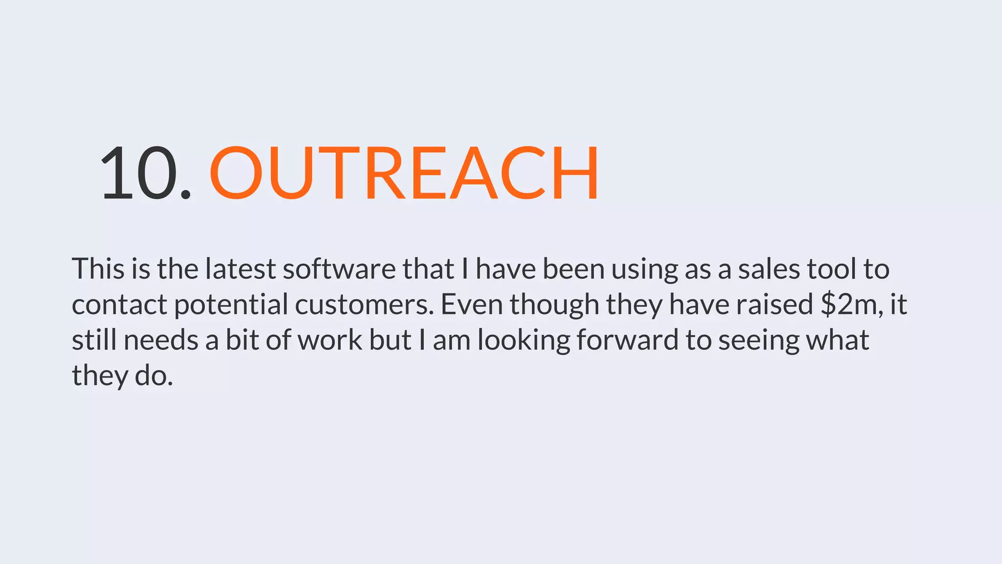 10. OUTREACH
This is the latest software that I have been using as a sales tool to
contact potential customers. Even though they have raised $2m, it
still needs a bit of work but I am looking forward to seeing what
they do.
 