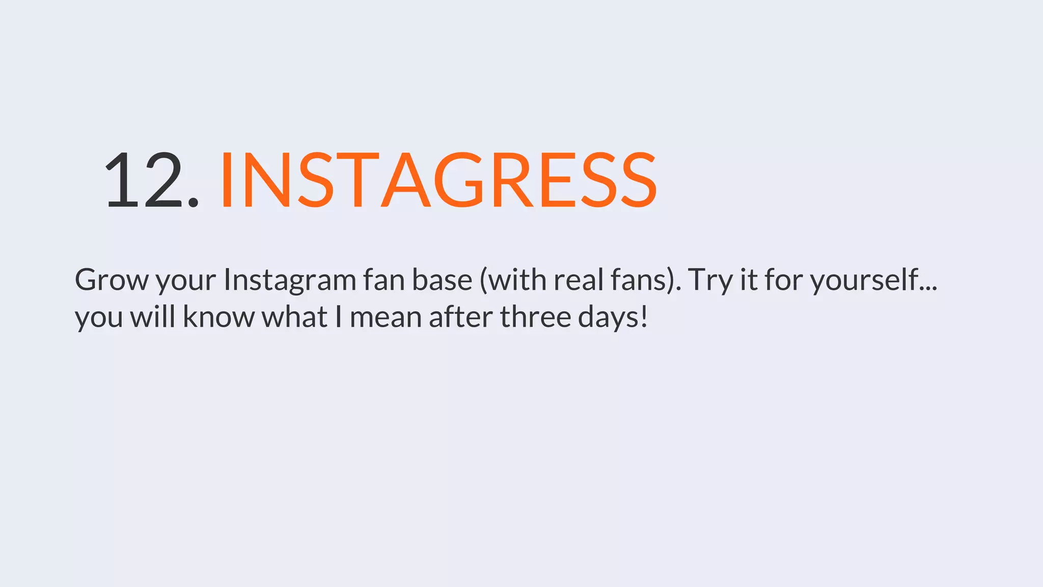 12. INSTAGRESS
Grow your Instagram fan base (with real fans). Try it for yourself...
you will know what I mean after three days!
 