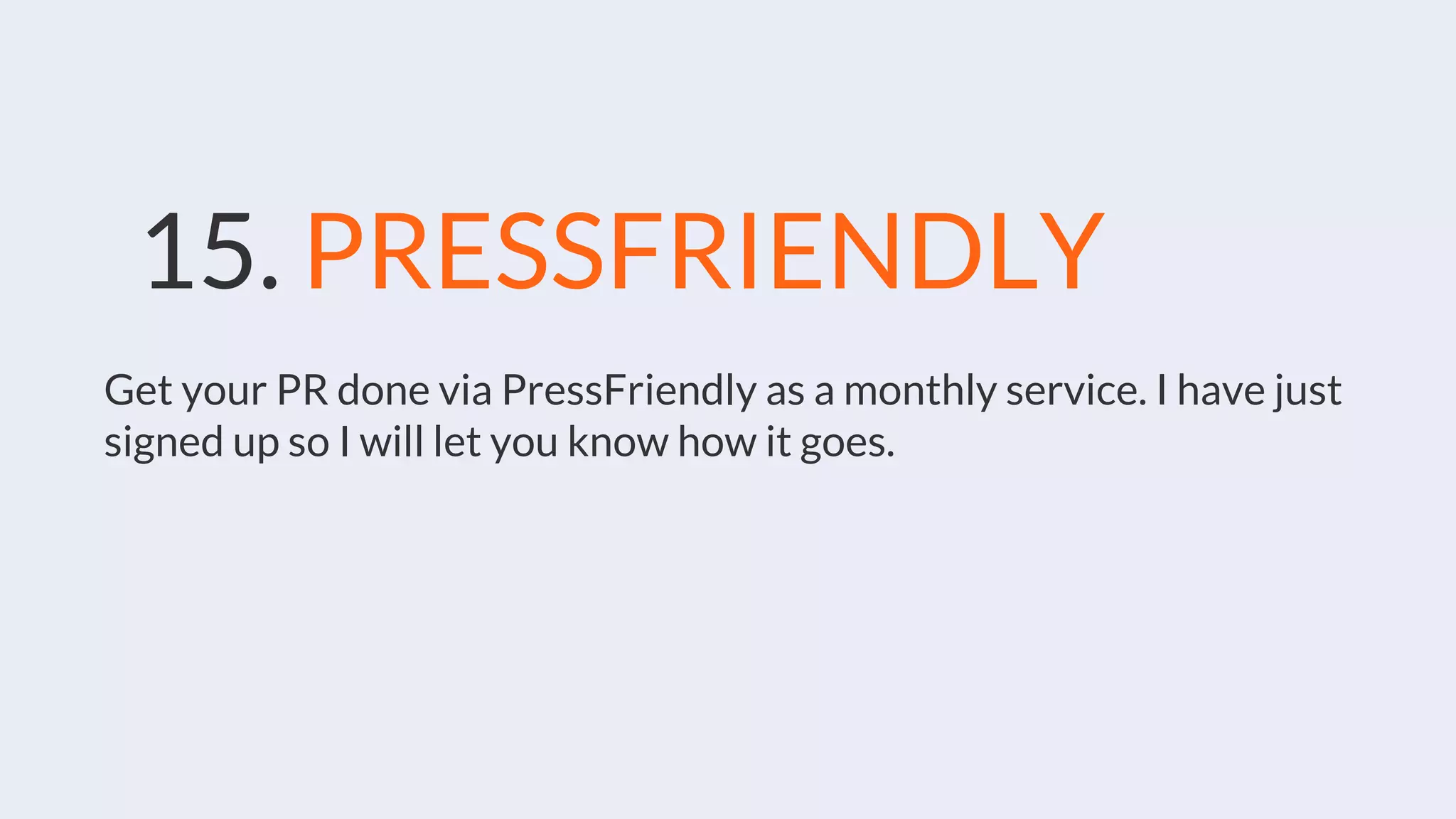 15. PRESSFRIENDLY
Get your PR done via PressFriendly as a monthly service. I have just
signed up so I will let you know how it goes.
 