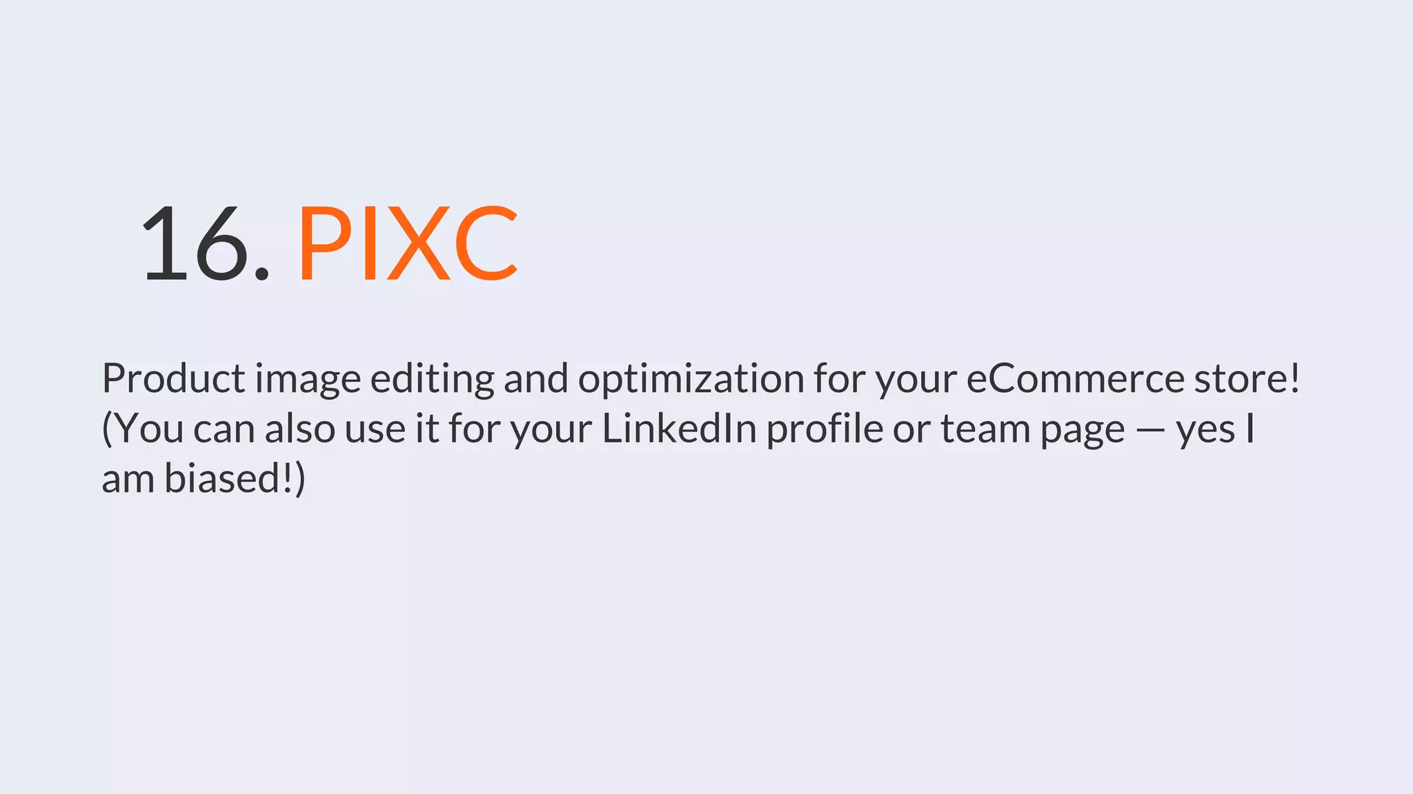 16. PIXC
Product image editing and optimization for your eCommerce store!
(You can also use it for your LinkedIn profile or team page — yes I
am biased!)
 