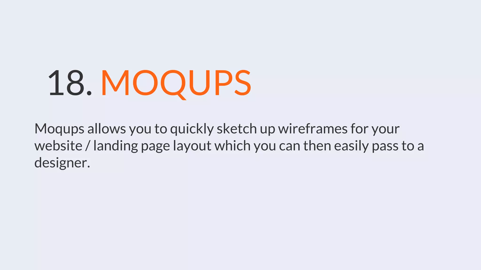 18. MOQUPS
Moqups allows you to quickly sketch up wireframes for your
website / landing page layout which you can then easily pass to a
designer.
 