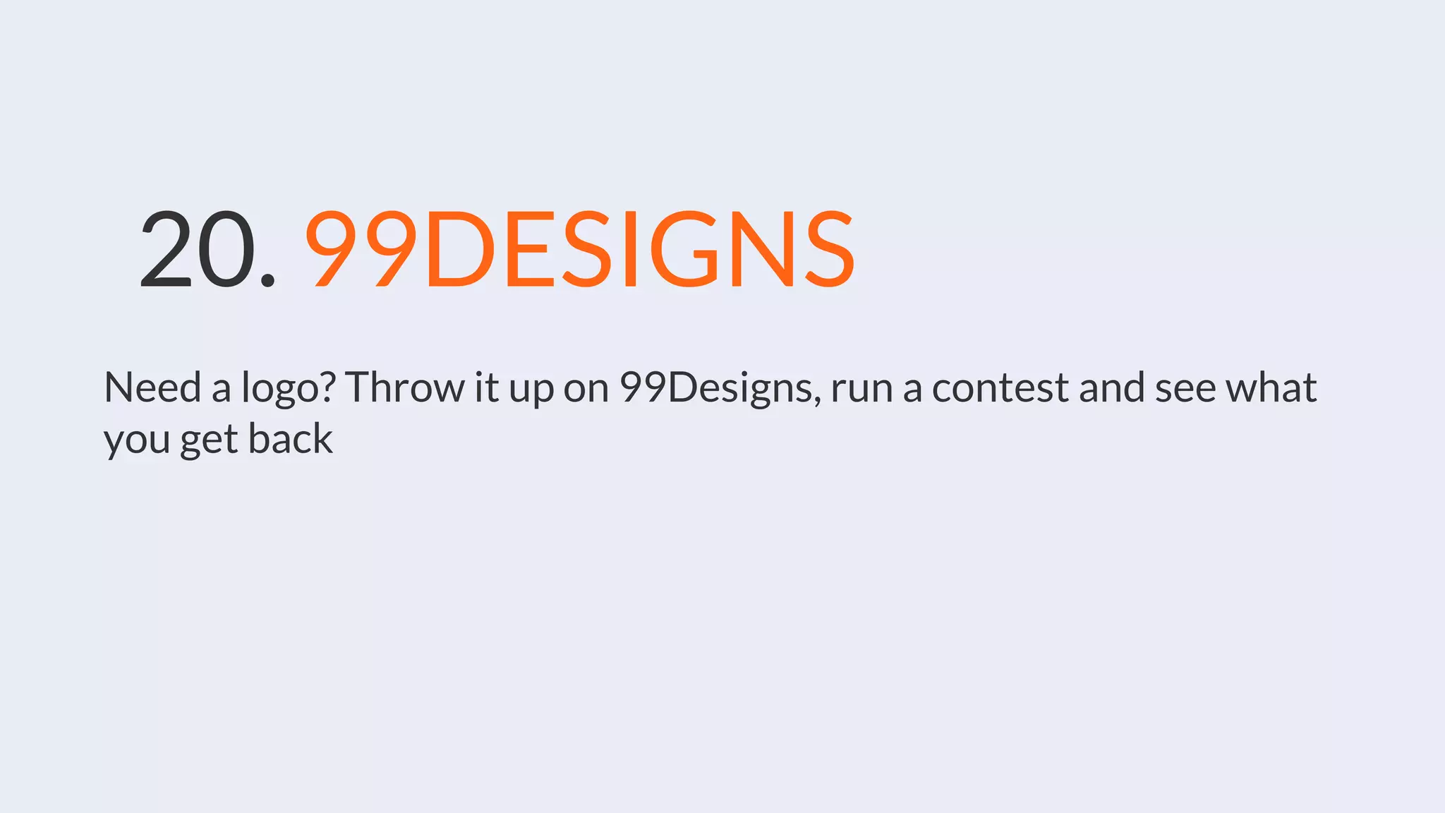 20. 99DESIGNS
Need a logo? Throw it up on 99Designs, run a contest and see what
you get back
 