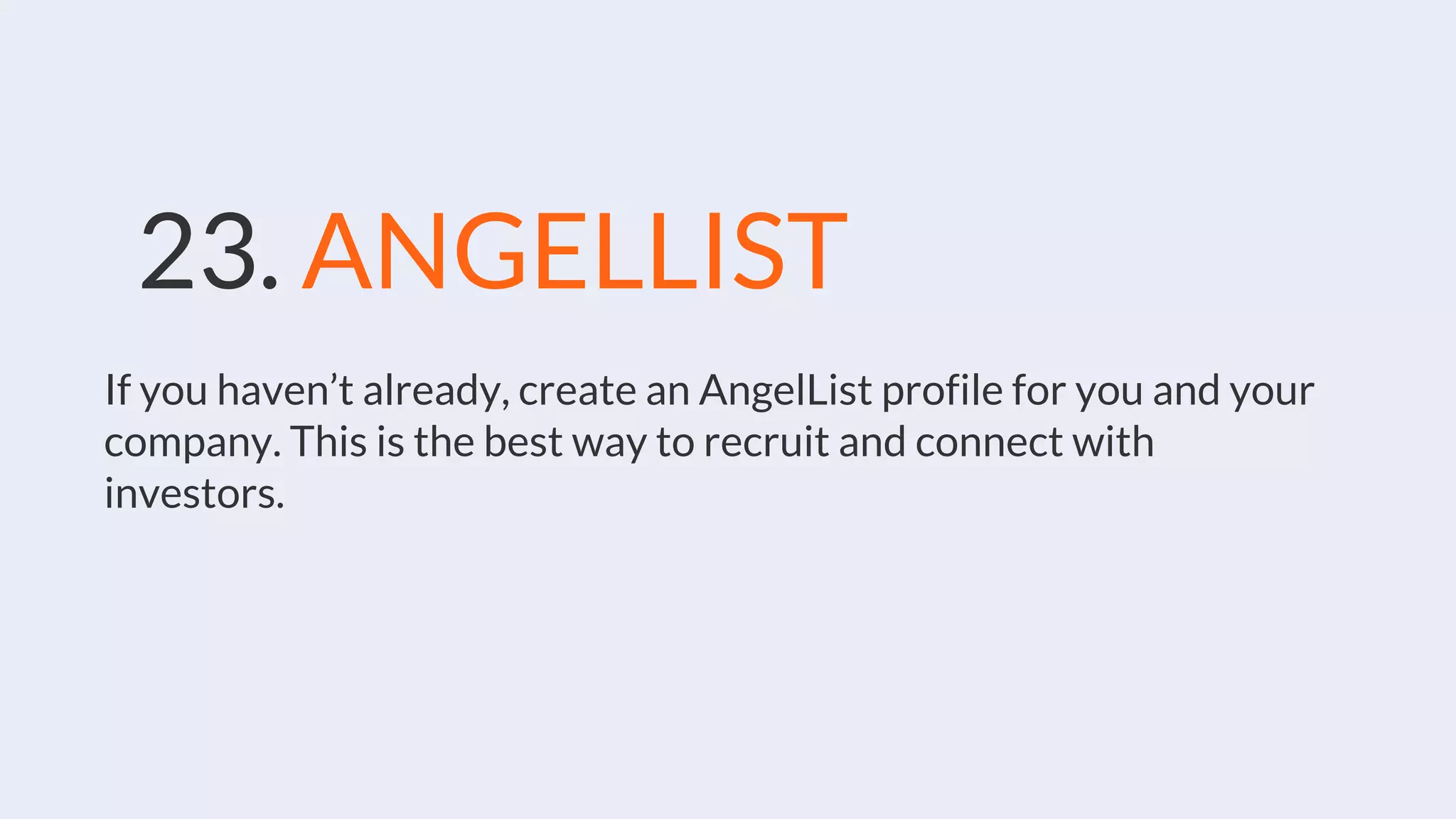 23. ANGELLIST
If you haven’t already, create an AngelList profile for you and your
company. This is the best way to recruit and connect with
investors.
 