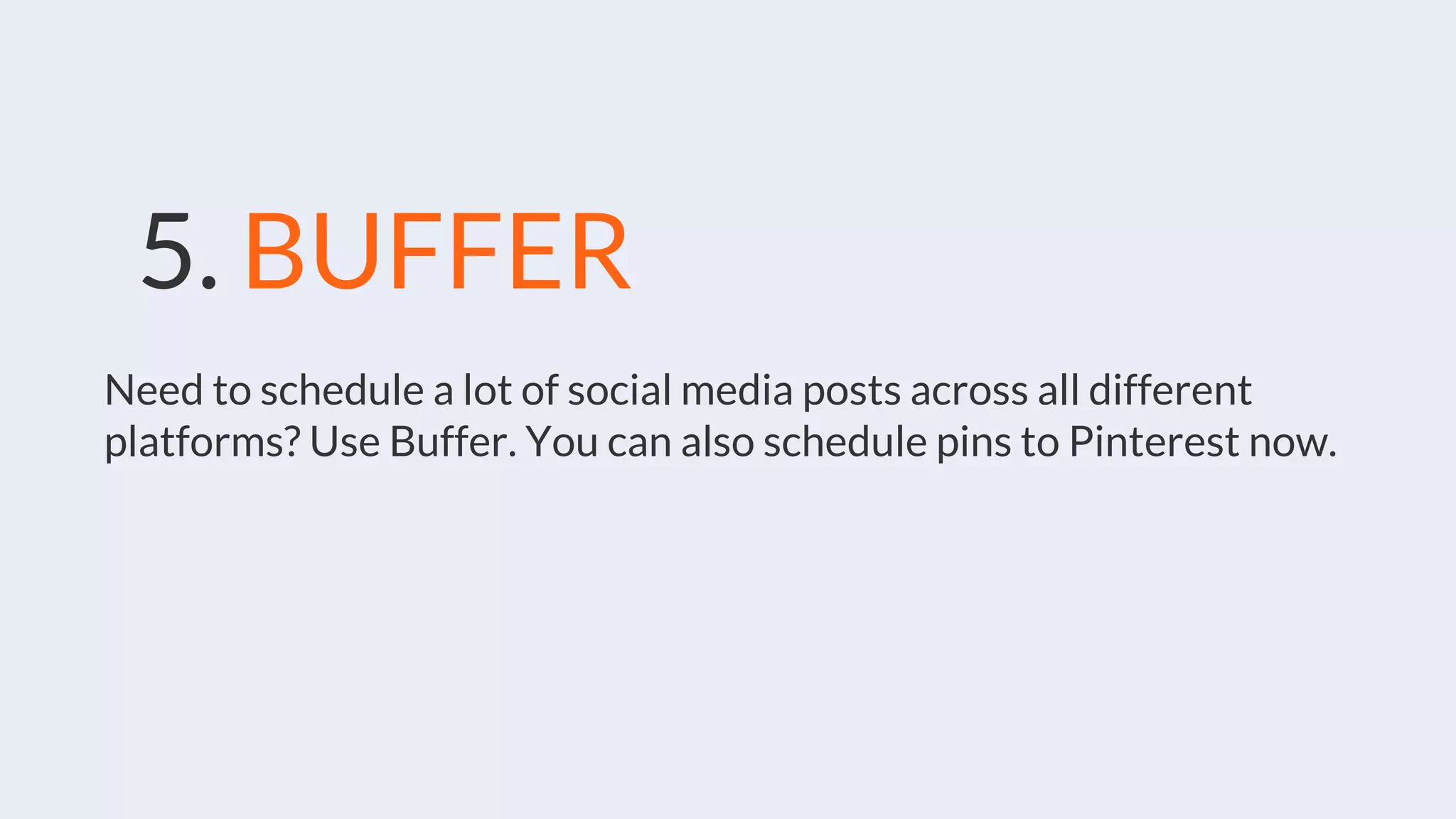 5. BUFFER
Need to schedule a lot of social media posts across all different
platforms? Use Buffer. You can also schedule pins to Pinterest now.
 