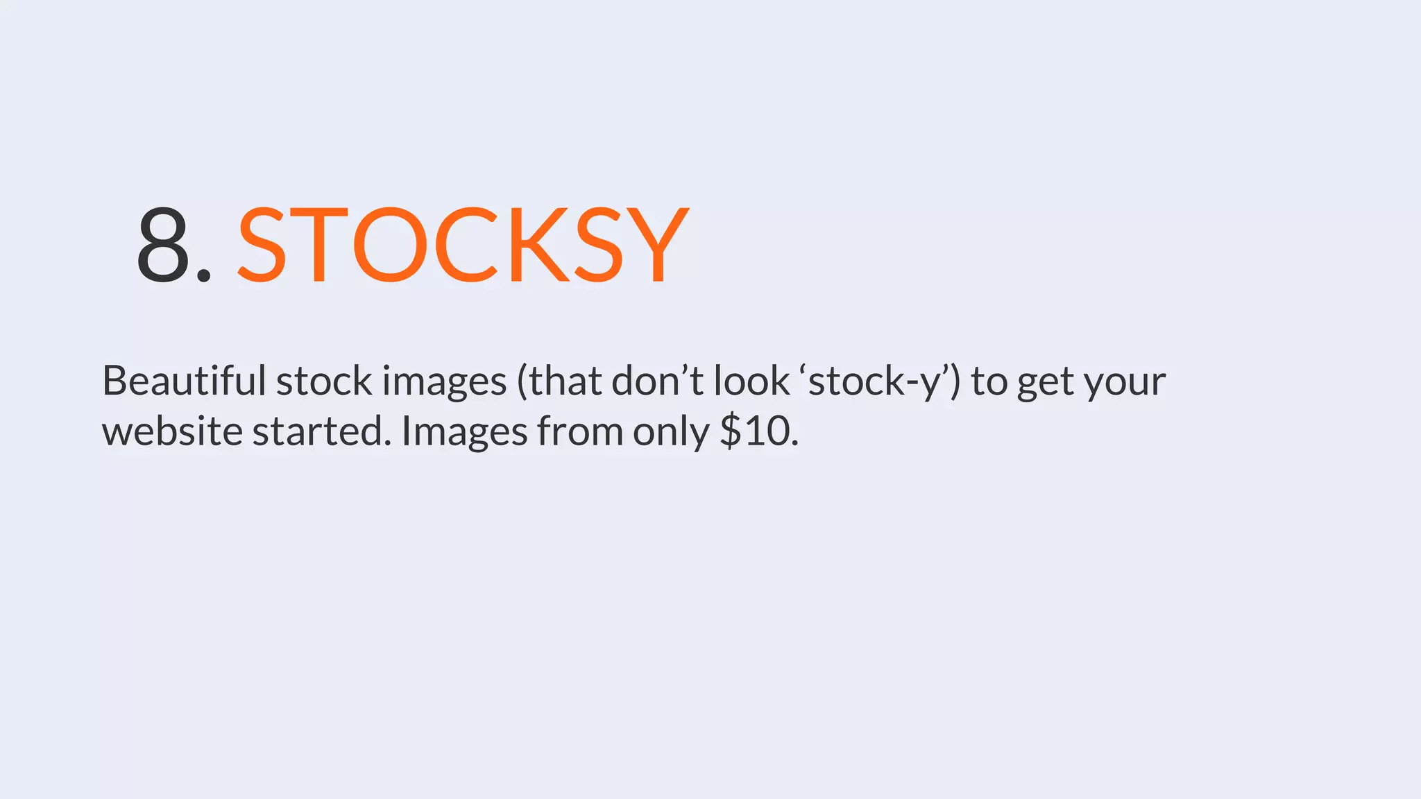 8. STOCKSY
Beautiful stock images (that don’t look ‘stock-y’) to get your
website started. Images from only $10.
 