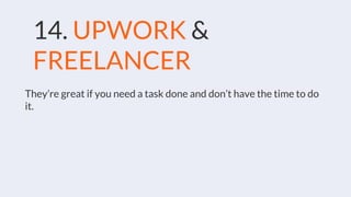 14. UPWORK &
FREELANCER
They’re great if you need a task done and don’t have the time to do
it.
 