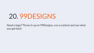 20. 99DESIGNS
Need a logo? Throw it up on 99Designs, run a contest and see what
you get back
 