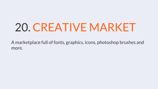20. CREATIVE MARKET
A marketplace full of fonts, graphics, icons, photoshop brushes and
more.
 