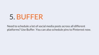5. BUFFER
Need to schedule a lot of social media posts across all different
platforms? Use Buffer. You can also schedule pins to Pinterest now.
 
