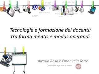 Tecnologie e formazione dei docenti:
tra forma mentis e modus operandi

Alessia Rosa e Emanuela Torre
Università degli studi di Torino

 
