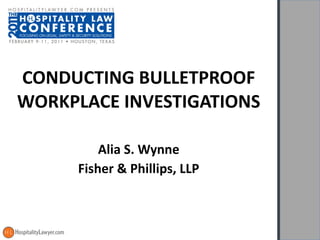CONDUCTING BULLETPROOF WORKPLACE INVESTIGATIONS Alia S. Wynne Fisher & Phillips, LLP 