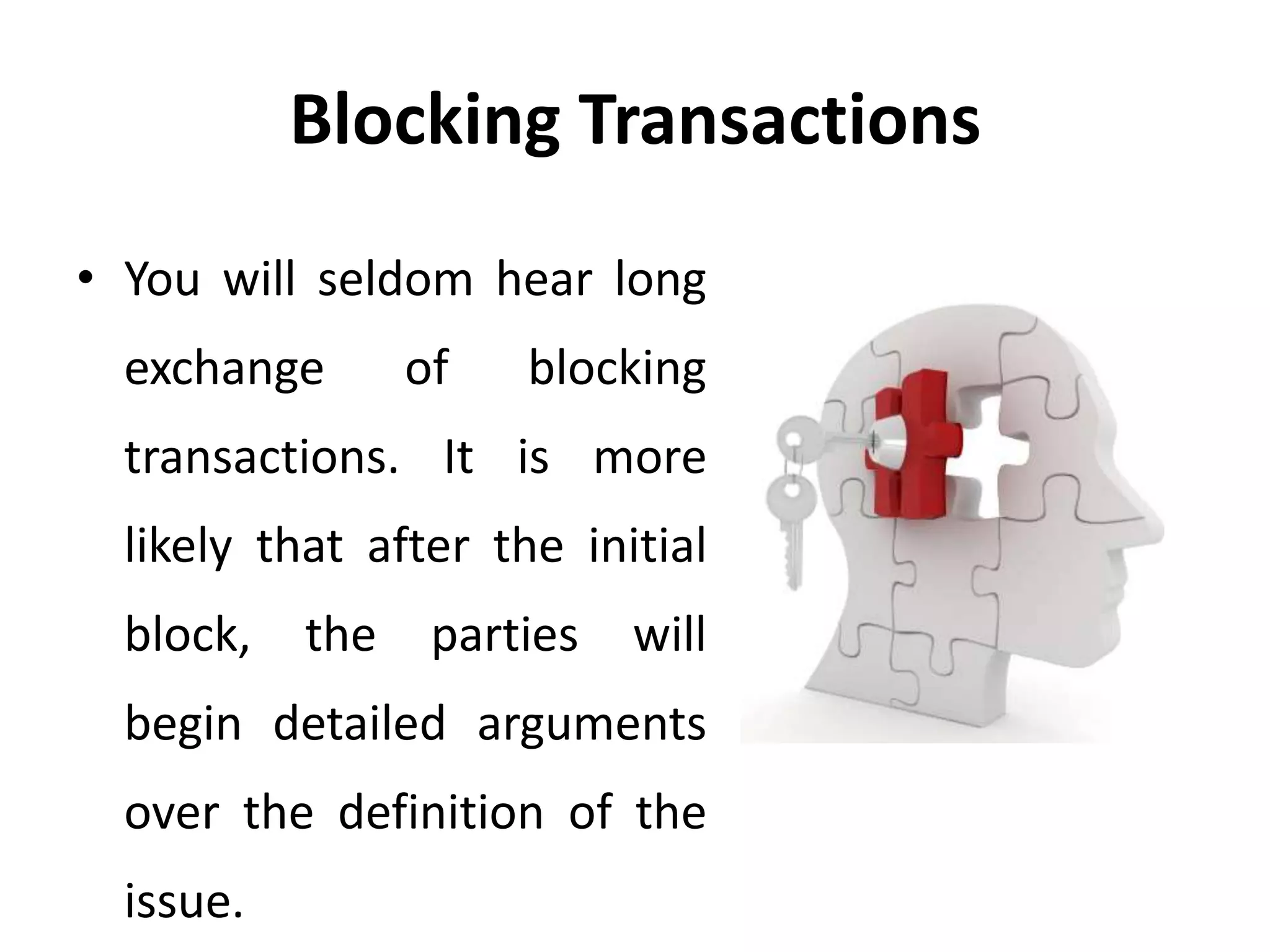 Blocking Transactions
• You will seldom hear long
exchange of blocking
transactions. It is more
likely that after the initial
block, the parties will
begin detailed arguments
over the definition of the
issue.
