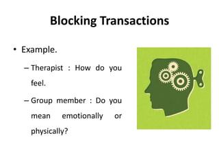 Blocking Transactions
• Example.
– Therapist : How do you
feel.
– Group member : Do you
mean emotionally or
physically?
 