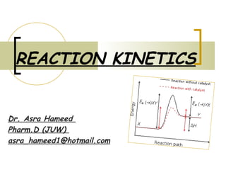 REACTION KINETICS
Dr. Asra Hameed
Pharm.D (JUW)
asra_hameed1@hotmail.com
 