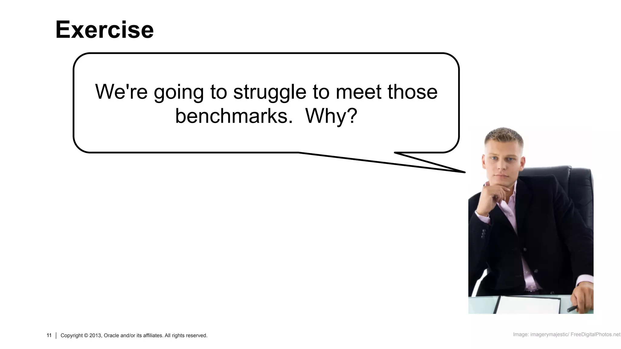 11 Copyright © 2013, Oracle and/or its affiliates. All rights reserved.
11 Copyright © 2013, Oracle and/or its affiliates. All rights reserved.
We're going to struggle to meet those
benchmarks. Why?
Exercise
Image: imagerymajestic/ FreeDigitalPhotos.net
 