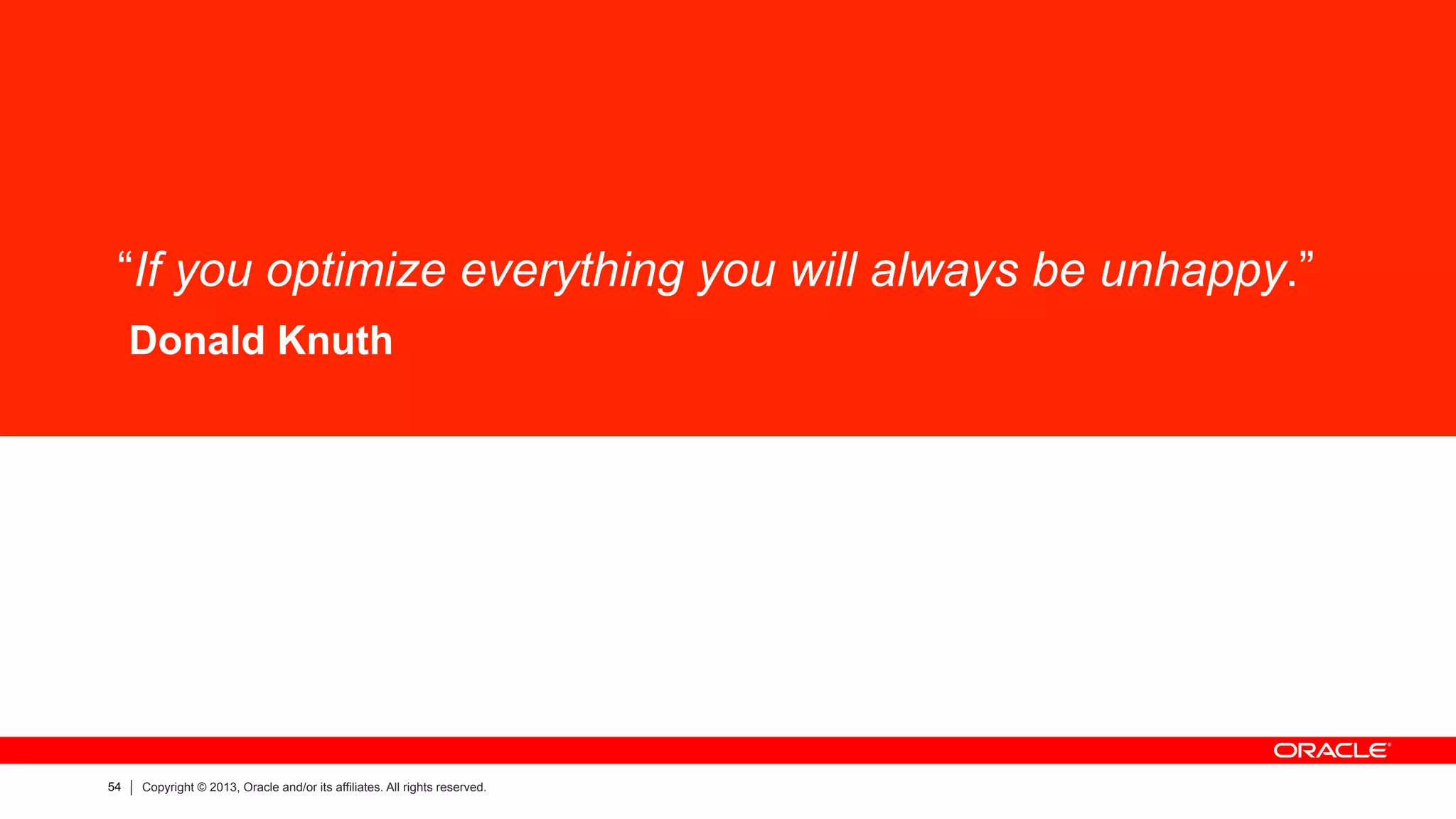 54 Copyright © 2013, Oracle and/or its affiliates. All rights reserved.
“If you optimize everything you will always be unhappy.”
Donald Knuth
 