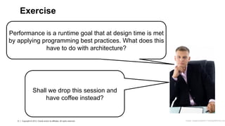 5 Copyright © 2013, Oracle and/or its affiliates. All rights reserved.
5 Copyright © 2013, Oracle and/or its affiliates. All rights reserved.
Performance is a runtime goal that at design time is met
by applying programming best practices. What does this
have to do with architecture?
Exercise
Image: imagerymajestic/ FreeDigitalPhotos.net
Shall we drop this session and
have coffee instead?
 