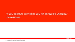 54 Copyright © 2013, Oracle and/or its affiliates. All rights reserved.
“If you optimize everything you will always be unhappy.”
Donald Knuth
 