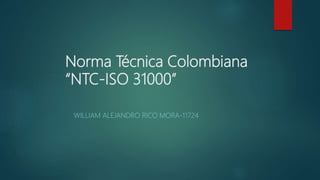 Norma Técnica Colombiana
“NTC-ISO 31000”
WILLIAM ALEJANDRO RICO MORA-11724
 