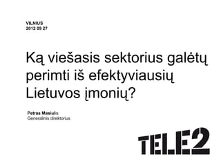 VILNIUS
2012 09 27




Ką viešasis sektorius galėtų
perimti iš efektyviausių
Lietuvos įmonių?
Petras Masiulis
Generalinis direktorius
 