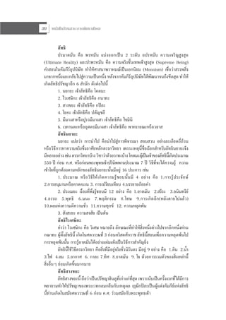 หนังสือเรียนสาระการพัฒนาสังคม30
ลัทธิ
ปรมาตมัน คือ พรหมัน แบงออกเปน 2 ระดับ อปรหมัน ความเจริญสูงสุด
(Ultimate Reality) และปรพรหมัน คือ ความจริงขั้นเทพเจาสูงสุด (Supreme Being)
คําสอนในคัมภีรอุปนิษัท ทําใหศาสนาพราหมณเปนเอกนิยม (Monoism) เชื่อวาสรรพสิ่ง
มาจากหนึ่งและกลับไปสูความเปนหนึ่ง หลังจากคัมภีรอุปนิษัทไดพัฒนาจนถึงขีดสุด ทําให
เกิดลัทธิปรัชญาอีก 6 สํานัก ดังตอไปนี้
1. นยายะ เจาลัทธิคือ โคตมะ
2. ไวเศษิกะ เจาลัทธิคือ กนาทะ
3. สางขยะ เจาลัทธิคือ กปละ
4. โยคะ เจาลัทธิคือ ปตัญชลี
5. มีมางสาหรือปูรวมีมางสา เจาลัทธิคือ ไชมินิ
6. เวทานตะหรืออุตตรมีมางสา เจาลัทธิคือ พาทรายณะหรือวยาส
ลัทธินยายะ
นยายะ แปลวา การนําไป คือนําไปสูการพิจารณา สอบสวน อยางละเอียดถี่ถวน
หรือวิธีการหาความจริงซึ่งอาศัยหลักตรรกวิทยา เพราะเหตุนี้ชื่อเรียกสําหรับลัทธินยายะจึง
มีหลายอยางเชนตรรกวิทยาบางวิชาวาดวยวาทะบางโคตมะผูเปนเจาของลัทธินี้เกิดประมาณ
550 ป กอน ค.ศ. หรือกอนพระพุทธเจาปรินิพพานประมาณ 7 ป วิธีที่จะไดความรู ความ
เขาใจที่ถูกตองตามหลักของลัทธินยายะนั้นมีอยู 16 ประการ เชน
1. ประมาณ หรือวิธีใหเกิดความรูชอบนั้นมี 4 อยาง คือ 1.การรูประจักษ
2.การอนุมานหรือคาดคะเน 3. การเปรียบเทียบ 4.บรรยายถอยคํา
2. ประเมยะ เรื่องที่พึ่งรูชอบมี 12 อยาง คือ 1.อาดมัน 2.สรีระ 3.อนินทรีย
4.อรรถ 5.พุทธิ 6.มนะ 7.พฤติกรรม 8.โทษ 9.การเกิดอีก(หลังตายไปแลว)
10.ผลแหงความดีความชั่ว 11.ความทุกข 12. ความหลุดพน
3. สังสะยะ ความสงสัย เปนตน
ลัทธิไวเศษิกะ
คําวา ไวเศษิกะ คือ วิเศษ หมายถึง ลักษณะที่ทําใหสิ่งหนึ่งตางไปจากอีกหนึ่งทาน
กณาทะ ผูตั้งลัทธินี้ เกิดในศตวรรษที่ 3 กอนคริสตศักราช ลัทธินี้สอนเพื่อความหลุดพนไป
การหลุดพนนั้น การรูอาตมันไดอยางแจมแจงเปนวิธีการสําคัญยิ่ง
ลัทธินี้ใชวิธีตรรกวิทยา คือสิ่งที่มีอยูจริงชั่วนิรันดร มีอยู 9 อยาง คือ 1.ดิน 2.น้ํา
3.ไฟ 4.ลม 5.อากาศ 6. กาละ 7.ทิศ 8.อาตมัน 9. ใจ ดวยการรวมตัวของสิ่งเหลานี้
สิ่งอื่นๆ ยอมเกิดขึ้นมากมาย
ลัทธิสางขยะ
ลัทธิสางขยะนี้ ถือวาเปนปรัชญาฮินดูที่เกาแกที่สุด เพราะนับเปนครั้งแรกที่ไดมีการ
พยายามทําใหปรัชญาของพระเวทกลมกลืนกับเหตุผล ษีกปละเปนผูแตงคัมภียแหงลัทธิ
นี้ทานเกิดในสมัยศตวรรษที่ 6 กอน ค.ศ. รวมสมัยกับพระพุทธเจา
 