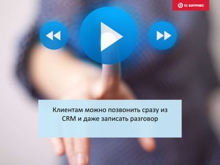 Клиентам можно позвонить сразу из
CRM и даже записать разговор
 