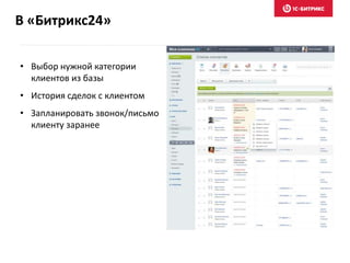 В «Битрикс24»
• Выбор нужной категории
клиентов из базы
• История сделок с клиентом
• Запланировать звонок/письмо
клиенту заранее
 