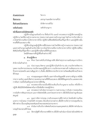 ตาแหน่งประเภท วิชาการ
ชื่อสายงาน เลขานุการและจัดการงานทั่วไป
ชื่อตาแหน่งในสายงาน นักจัดการงานทั่วไป
ระดับตาแหน่ง ระดับชานาญการ
หน้าที่และความรับผิดชอบหลัก
ปฏิบัติงานในฐานะหัวหน้างาน ซึ่งต้องกากับ แนะนา ตรวจสอบการปฏิบัติงานของผู้ร่วม
ปฏิบัติงาน โดยใช้ความรู้ ความสามารถ ประสบการณ์ และความชานาญงานสูง ในด้านการบริหารจัดการ
ภายในสานักงานหรือการบริหารราชการทั่วไป ปฏิบัติงานที่ต้องตัดสินใจหรือแก้ปัญหาที่ยาก และปฏิบัติงานอื่น
ตามที่ได้รับมอบหมาย หรือ
ปฏิบัติงานในฐานะผู้ปฏิบัติงานที่มีประสบการณ์ โดยใช้ความรู้ ความสามารถ ประสบการณ์
และความชานาญงานสูงในด้านบริหารจัดการภายในสานักงานหรือการบริหารราชการทั่วไป ปฏิบัติงานที่ต้อง
ตัดสินใจหรือแก้ปัญหาที่ยาก และปฏิบัติงานอื่นตามที่ได้รับมอบหมาย
โดยมีลักษณะงานที่ปฏิบัติในด้านต่างๆ ดังนี้
1. ด้านปฏิบัติการ
1.1 ศึกษา วิเคราะห์เกี่ยวกับข้อมูล สถิติ เพื่อทาสรุปรายงานสนับสนุนการบริหาร
สานักงานในด้านต่างๆ
1.2 ช่วยวางแผน ติดตาม และปฏิบัติงานในสานักงาน เช่น งานบริหารทรัพยากร
บุคคล งานบริหารงบประมาณ งานบริหารแผนปฏิบัติราชการ งานบริหารอาคารสถานที่ งานจัดระบบงาน งาน
รักษาความปลอดภัย และงานสัญญาต่าง ๆ เป็นต้น เพื่อให้สามารถบริหารราชการเกิดผลสัมฤทธิ์ตามเป้าหมาย
ที่กาหนด
1.3 ควบคุมและดูแลการจัดเก็บ และการรักษาข้อมูลสถิติ เอกสาร หลักฐาน หนังสือ
ราชการ ระเบียบ และคาสั่งต่างๆ ของหน่วยงานตามที่ได้รับมอบหมาย เพื่อให้มีข้อมูลครบถ้วน และสะดวกต่อ
การค้นหา รวมทั้งเป็นหลักฐานทางราชการที่สาคัญ
1.4 ตรวจสอบกลั่นกรองเรื่องที่มีประเด็นเกี่ยวกับกฎหมาย ระเบียบ หรือวิธีการ
ปฏิบัติ เพื่อไม่ให้เกิดข้อผิดพลาดในการวินิจฉัยสั่งการของผู้บริหาร
1.5 ตรวจสอบการดาเนินการงานธุรการ งานสารบรรณ การรับส่ง การลงทะเบียน
การบันทึกการคัดแยกประเภท และการจัดส่งหนังสือ เอกสารของทางราชการ เพื่อให้เป็นไปอย่างถูกต้องและ
สมบูรณ์
1.6 ดูแลการจัดการประชุม งานรับรองและงานพิธีการต่างๆ โดยต้องมีการเตรียม
เอกสาร การนาเสนอ การจดบันทึก ตรวจสอบ เรียบเรียงรายงานต่างๆ เพื่อให้การบริหารการประชุมหรืองาน
พิธีการต่างๆ นั้นบรรลุวัตถุประสงค์และเป้าหมายของหน่วยงานราชการ
1.7 ดาเนินการเกี่ยวกับการติดต่อกับหน่วยงานและบุคคลต่างๆ เพื่อให้การดาเนินงาน
บรรลุเป้าหมายตามที่กาหนด
1.8 จัดงานรัฐพิธี หรืองานราชพิธีต่างๆ เพื่อให้งานดาเนินการไปอย่างมีประสิทธิภาพ
สูงสุด
 