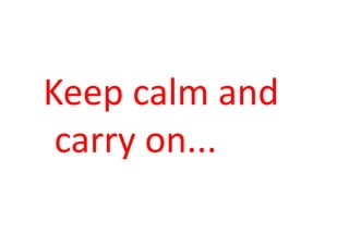 Keep	
  calm	
  and	
  
 carry	
  on...	
  
 