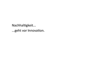 NachhalIgkeit...	
  
...geht	
  vor	
  InnovaIon.	
  
 