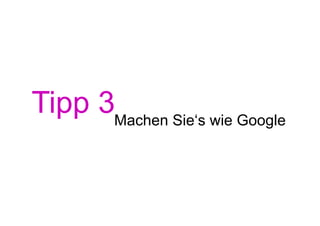 Tipp 3Machen Sie‘s wie Google
 