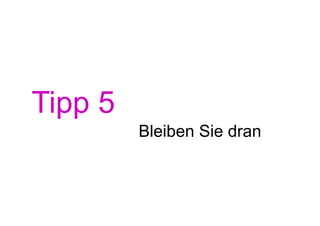 Tipp 5
         Bleiben Sie dran
 