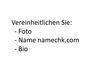 Vereinheitlichen	
  Sie:	
  
 -­‐	
  Foto	
  
 -­‐	
  Name	
  namechk.com	
  
 -­‐	
  Bio	
  
 